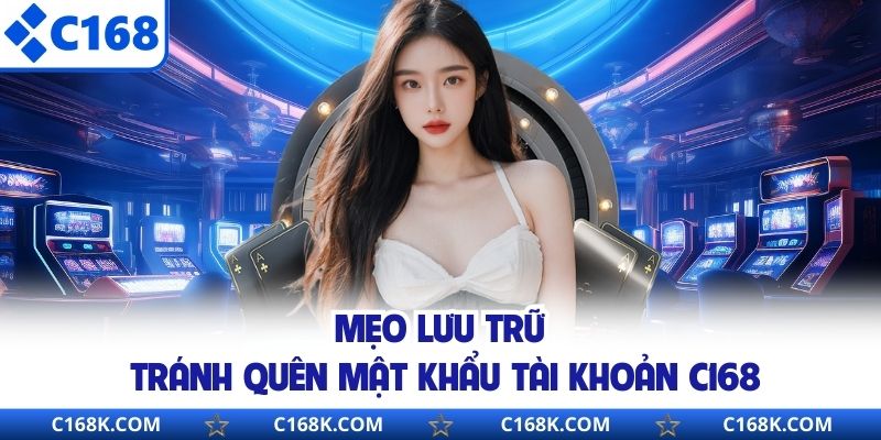 Mẹo lưu trữ tránh quên mật khẩu tài khoản C168