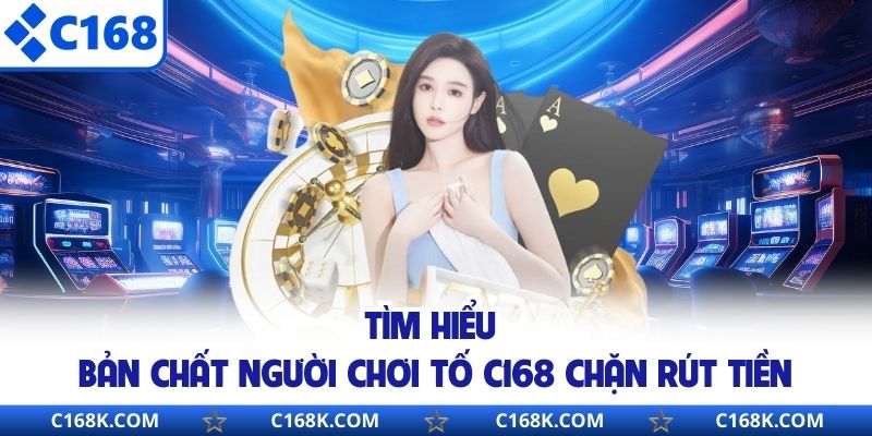 Tìm hiểu bản chất người chơi tố C168 chặn rút tiền